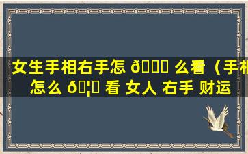 女生手相右手怎 🐞 么看（手相怎么 🦊 看 女人 右手 财运）